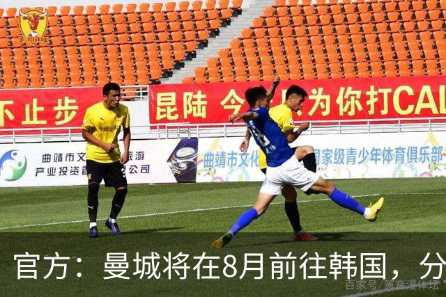 官方：曼城将在8月前往韩国，分别对阵K联赛全明星队和马竞